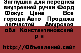 Заглушка для передней внутренней ручки Форд Фокус › Цена ­ 200 - Все города Авто » Продажа запчастей   . Амурская обл.,Константиновский р-н